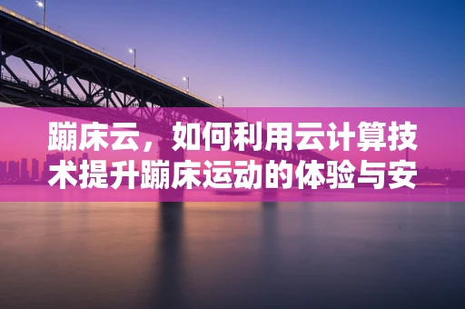 蹦床云，如何利用云计算技术提升蹦床运动的体验与安全？