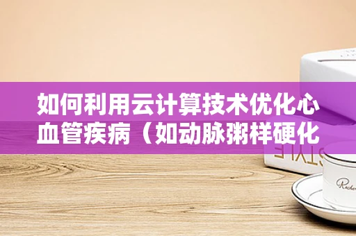 如何利用云计算技术优化心血管疾病（如动脉粥样硬化）的早期诊断与监测？