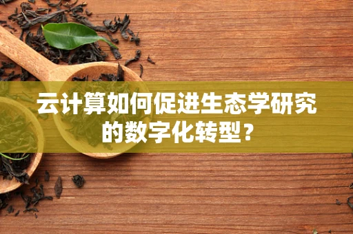 云计算如何促进生态学研究的数字化转型？