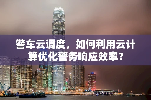 警车云调度，如何利用云计算优化警务响应效率？
