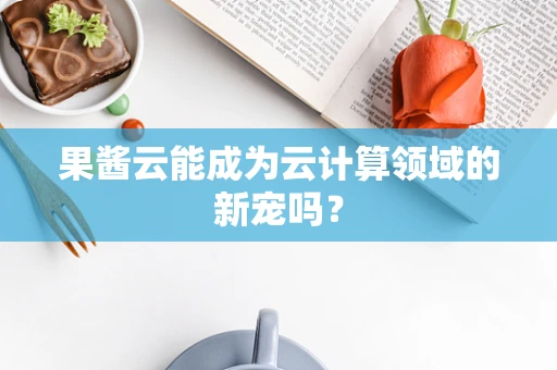 果酱云能成为云计算领域的新宠吗？