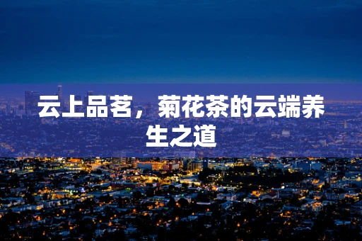 云上品茗，菊花茶的云端养生之道