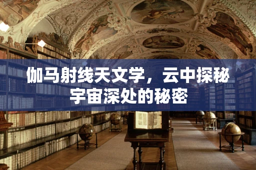 伽马射线天文学，云中探秘宇宙深处的秘密