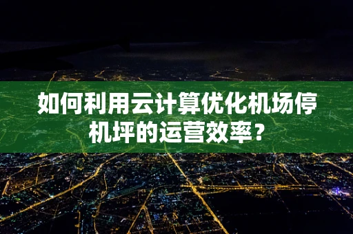 如何利用云计算优化机场停机坪的运营效率？