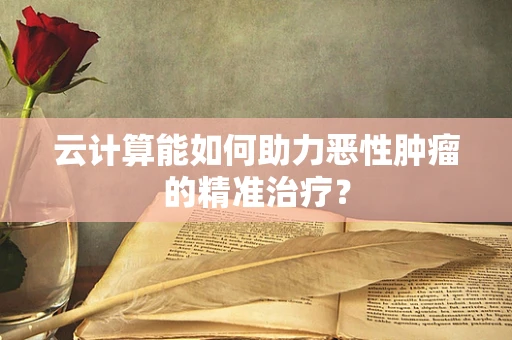 云计算能如何助力恶性肿瘤的精准治疗？