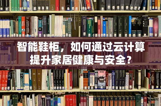 智能鞋柜，如何通过云计算提升家居健康与安全？