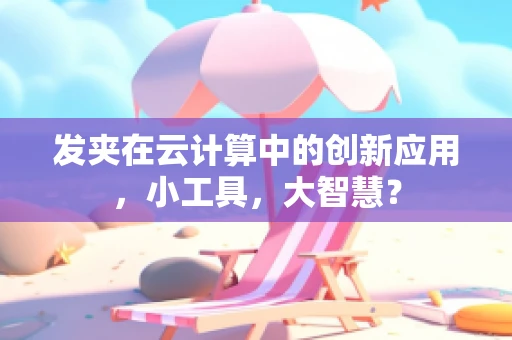发夹在云计算中的创新应用，小工具，大智慧？