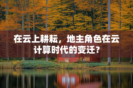 在云上耕耘，地主角色在云计算时代的变迁？