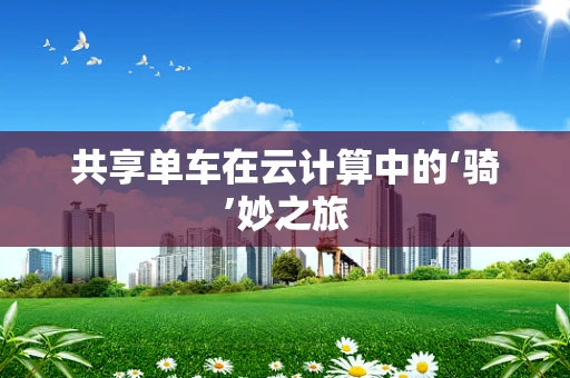 共享单车在云计算中的‘骑’妙之旅