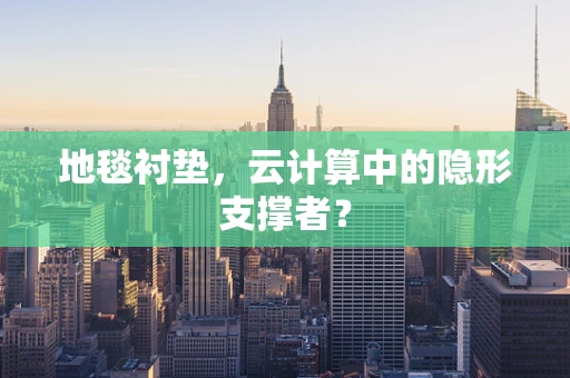 地毯衬垫，云计算中的隐形支撑者？