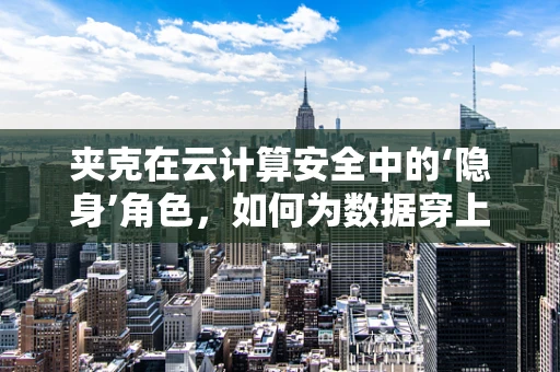 夹克在云计算安全中的‘隐身’角色，如何为数据穿上‘防护夹克’？