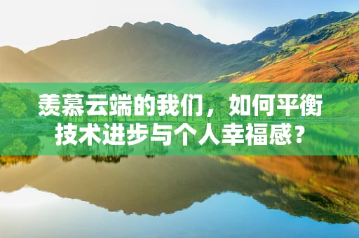 羡慕云端的我们，如何平衡技术进步与个人幸福感？