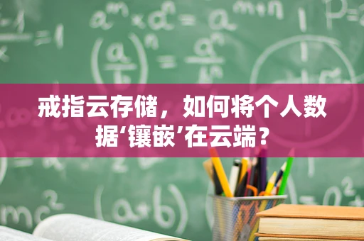 戒指云存储，如何将个人数据‘镶嵌’在云端？