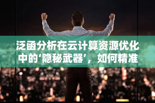 泛函分析在云计算资源优化中的‘隐秘武器’，如何精准调控？