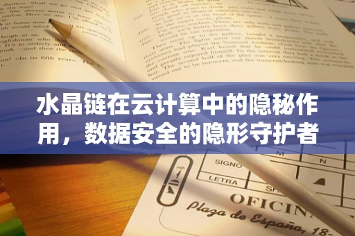 水晶链在云计算中的隐秘作用，数据安全的隐形守护者？