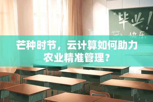 芒种时节，云计算如何助力农业精准管理？
