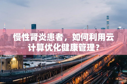 慢性肾炎患者，如何利用云计算优化健康管理？