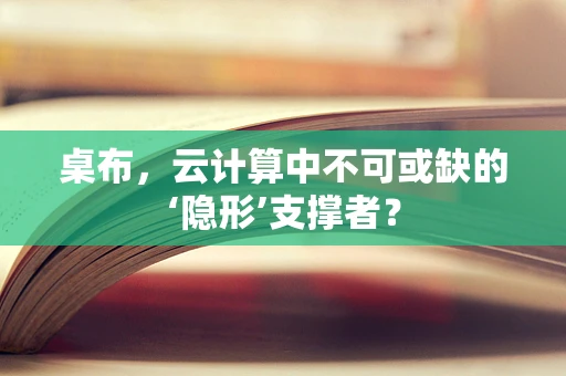 桌布，云计算中不可或缺的‘隐形’支撑者？