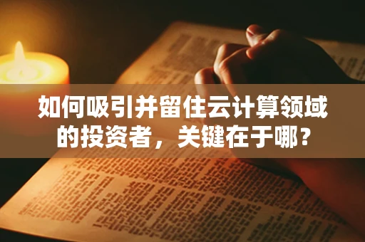 如何吸引并留住云计算领域的投资者，关键在于哪？