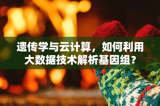 遗传学与云计算，如何利用大数据技术解析基因组？