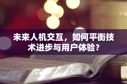 未来人机交互，如何平衡技术进步与用户体验？