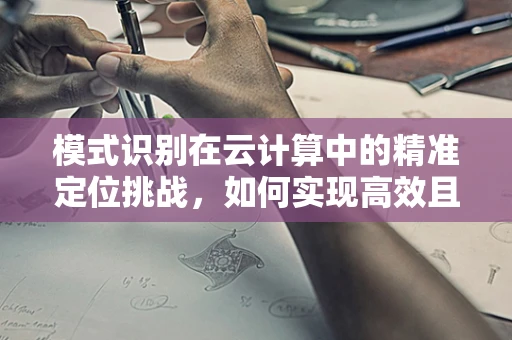 模式识别在云计算中的精准定位挑战，如何实现高效且准确的资源分配？