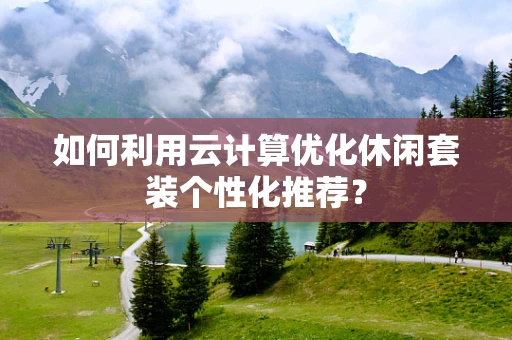 如何利用云计算优化休闲套装个性化推荐？