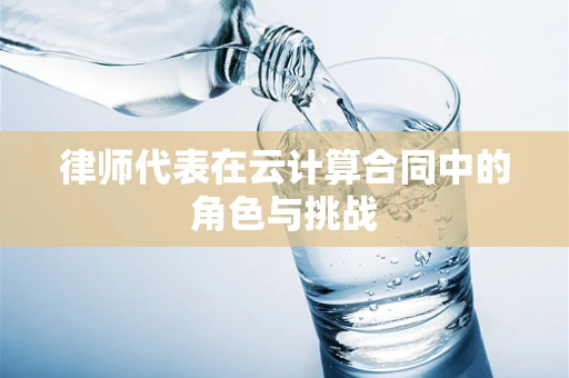 律师代表在云计算合同中的角色与挑战