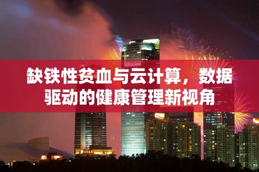 缺铁性贫血与云计算，数据驱动的健康管理新视角