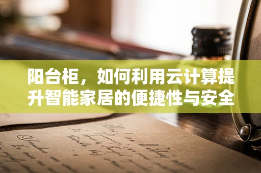 阳台柜，如何利用云计算提升智能家居的便捷性与安全性？