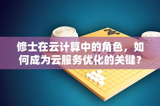 修士在云计算中的角色，如何成为云服务优化的关键？