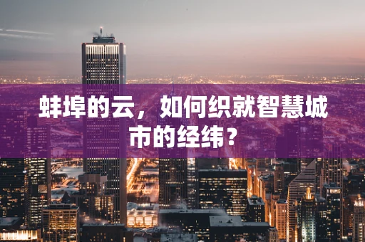 蚌埠的云，如何织就智慧城市的经纬？