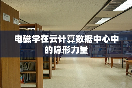 电磁学在云计算数据中心中的隐形力量