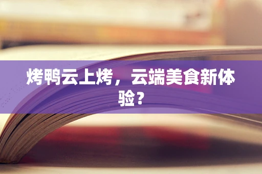 烤鸭云上烤，云端美食新体验？