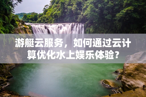 游艇云服务，如何通过云计算优化水上娱乐体验？