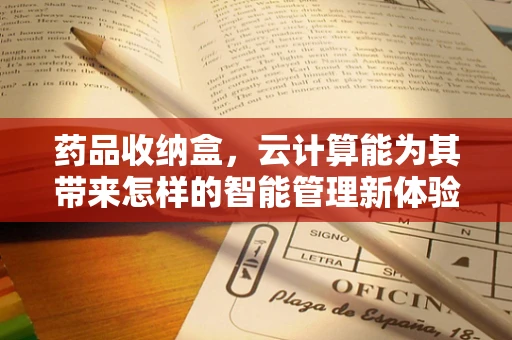 药品收纳盒，云计算能为其带来怎样的智能管理新体验？
