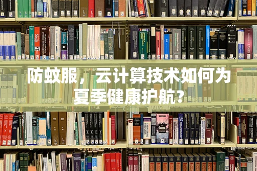 防蚊服，云计算技术如何为夏季健康护航？