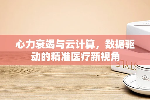 心力衰竭与云计算，数据驱动的精准医疗新视角