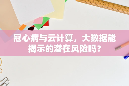 冠心病与云计算，大数据能揭示的潜在风险吗？
