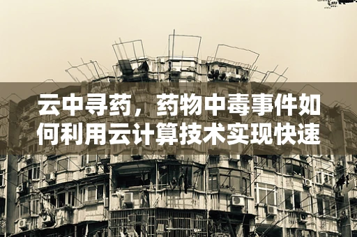 云中寻药，药物中毒事件如何利用云计算技术实现快速响应与精准救治？