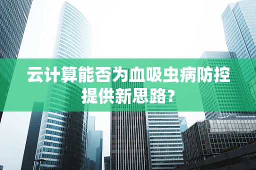 云计算能否为血吸虫病防控提供新思路？