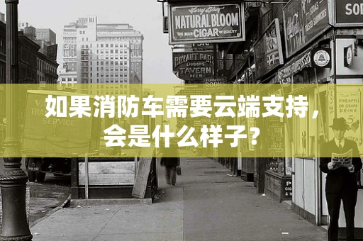 如果消防车需要云端支持，会是什么样子？