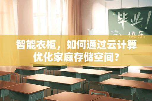 智能衣柜，如何通过云计算优化家庭存储空间？