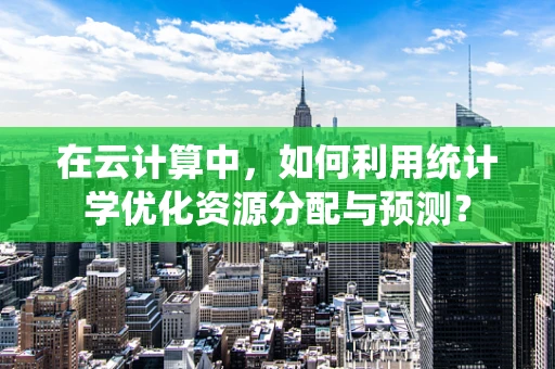 在云计算中，如何利用统计学优化资源分配与预测？