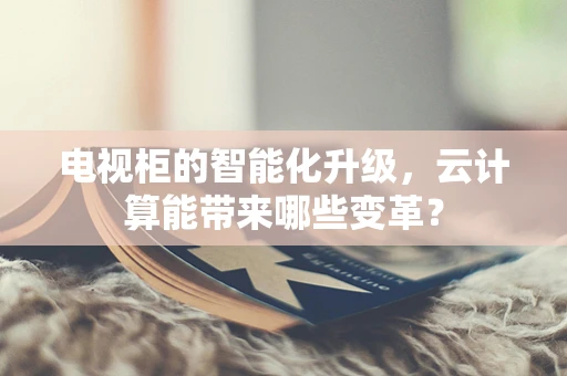 电视柜的智能化升级，云计算能带来哪些变革？