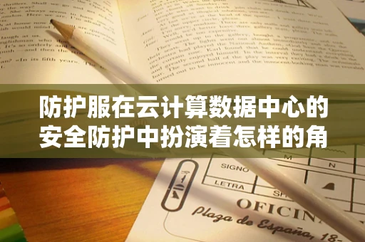 防护服在云计算数据中心的安全防护中扮演着怎样的角色？