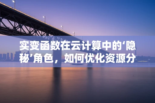 实变函数在云计算中的‘隐秘’角色，如何优化资源分配？