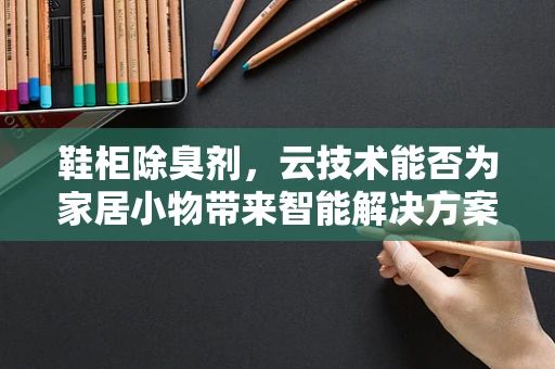 鞋柜除臭剂，云技术能否为家居小物带来智能解决方案？