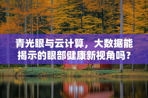 青光眼与云计算，大数据能揭示的眼部健康新视角吗？