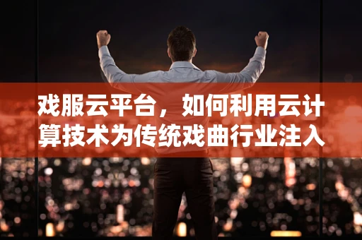 戏服云平台，如何利用云计算技术为传统戏曲行业注入新活力？